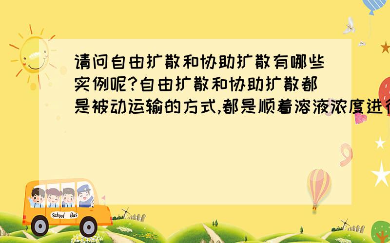 请问自由扩散和协助扩散有哪些实例呢?自由扩散和协助扩散都是被动运输的方式,都是顺着溶液浓度进行的.