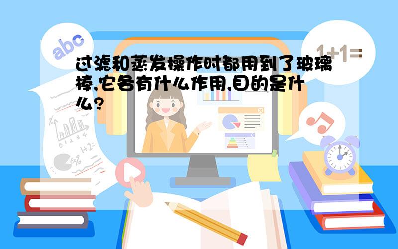 过滤和蒸发操作时都用到了玻璃棒,它各有什么作用,目的是什么?