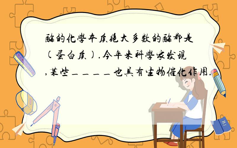 酶的化学本质绝大多数的酶都是(蛋白质).今年来科学家发现,某些____也具有生物催化作用.