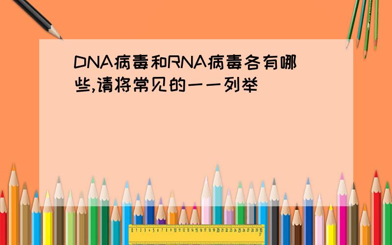 DNA病毒和RNA病毒各有哪些,请将常见的一一列举