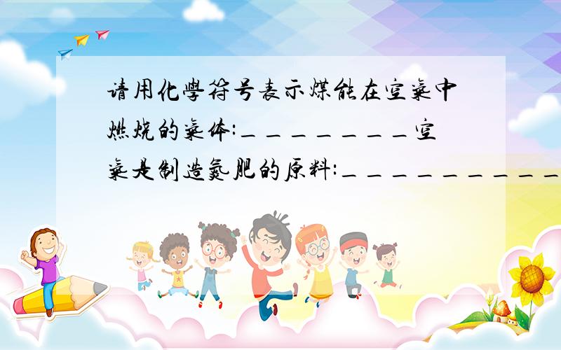 请用化学符号表示煤能在空气中燃烧的气体:_______空气是制造氮肥的原料:__________二氧化碳:__________