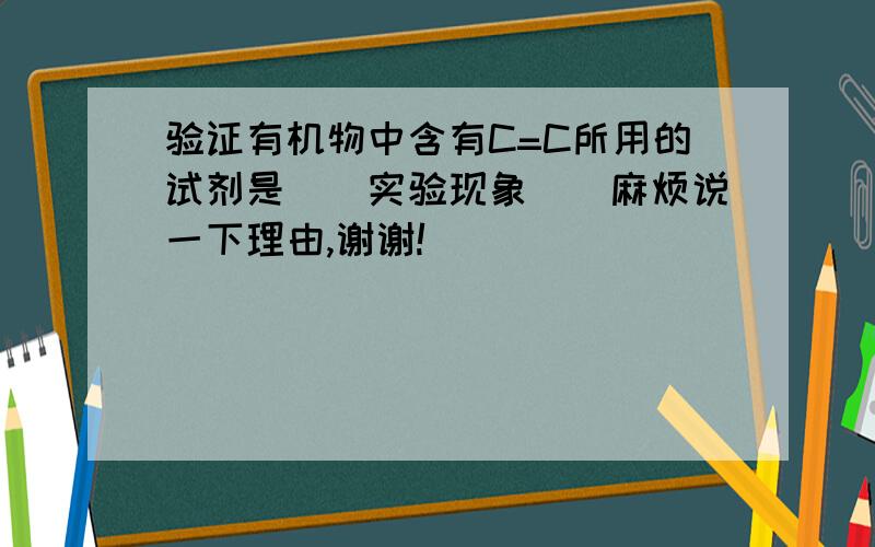 验证有机物中含有C=C所用的试剂是（）实验现象（）麻烦说一下理由,谢谢!