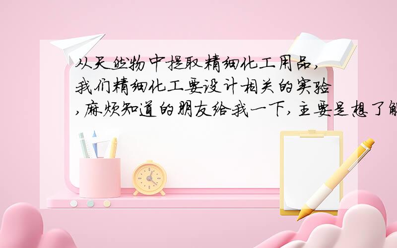 从天然物中提取精细化工用品,我们精细化工要设计相关的实验,麻烦知道的朋友给我一下,主要是想了解下提取的详细过程和注意事项,我举个类似的例子就是从橘子皮里提取果胶或者是从大蒜