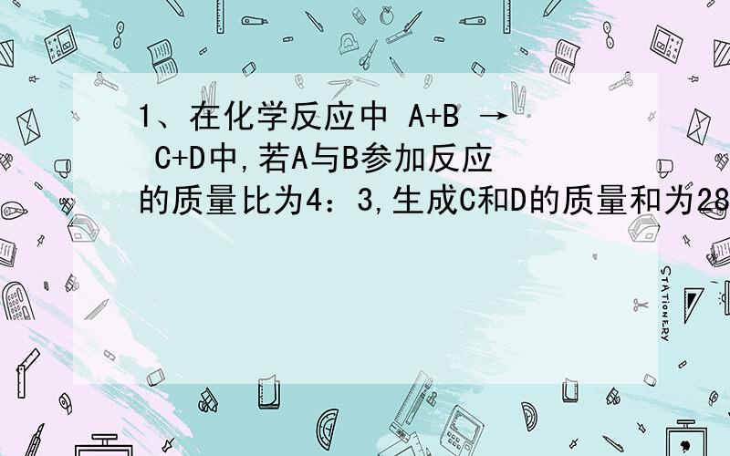 1、在化学反应中 A+B → C+D中,若A与B参加反应的质量比为4：3,生成C和D的质量和为28g,则参加反应的B的质量为_______.2、《美国化学会》杂志报道中国科学家以二氧化碳和钠在一定条件下反应制