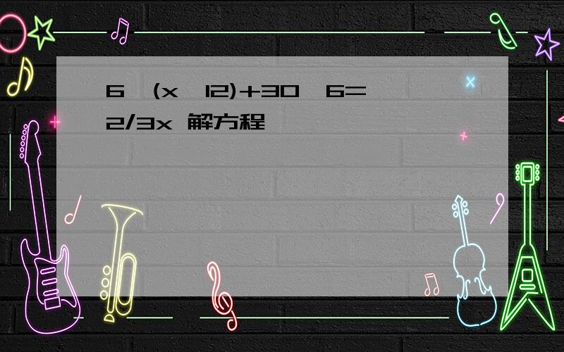 6×(x÷12)+30×6=2/3x 解方程,