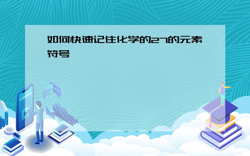 如何快速记住化学的27的元素符号