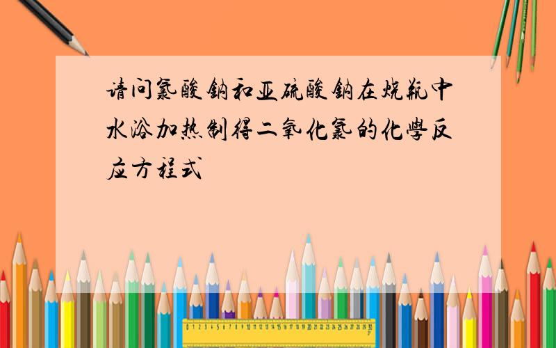 请问氯酸钠和亚硫酸钠在烧瓶中水浴加热制得二氧化氯的化学反应方程式