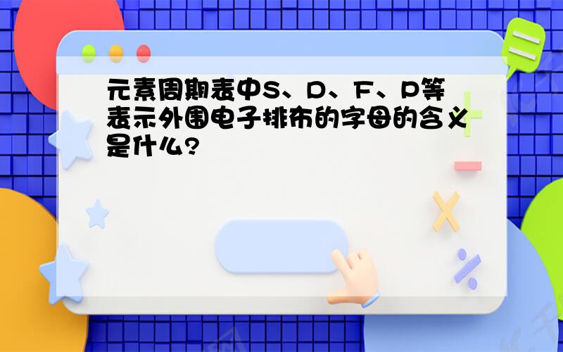 元素周期表中S、D、F、P等表示外围电子排布的字母的含义是什么?