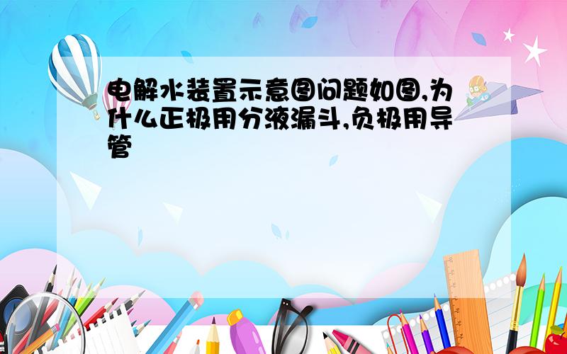 电解水装置示意图问题如图,为什么正极用分液漏斗,负极用导管