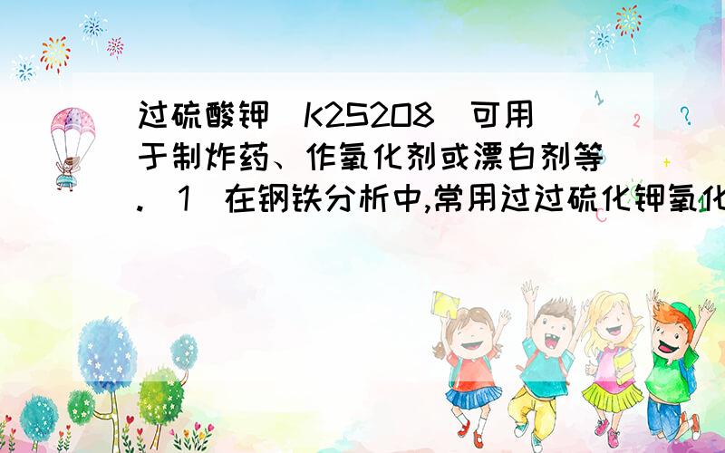 过硫酸钾(K2S2O8)可用于制炸药、作氧化剂或漂白剂等.(1)在钢铁分析中,常用过过硫化钾氧化法测定钢中锰的含量：K2S2O8+?MnSO4+?H2O=?KMnO4+?K2SO4+?H2SO4该反应中被氧化的元素是＿（填元素符号）.请