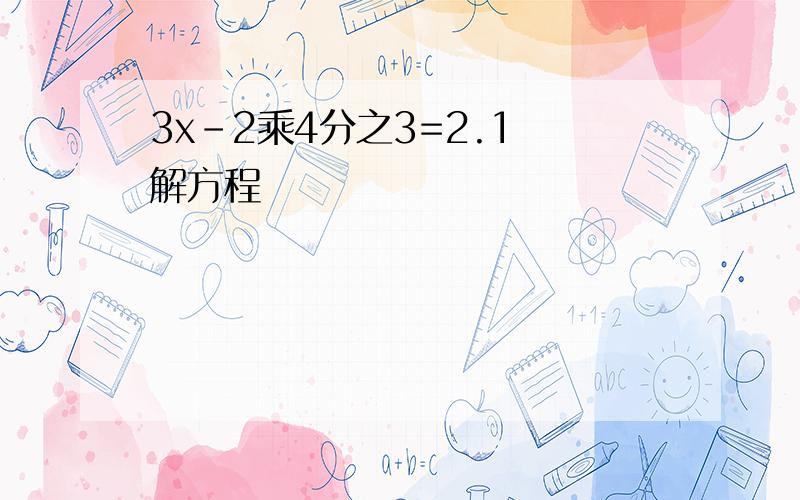 3x-2乘4分之3=2.1 解方程