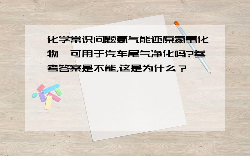 化学常识问题氨气能还原氮氧化物,可用于汽车尾气净化吗?参考答案是不能，这是为什么？