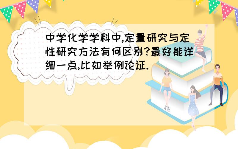 中学化学学科中,定量研究与定性研究方法有何区别?最好能详细一点,比如举例论证.