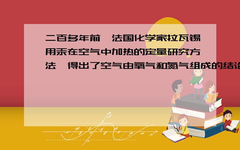 二百多年前,法国化学家拉瓦锡用汞在空气中加热的定量研究方法,得出了空气由氧气和氮气组成的结论.（1）拉瓦锡实验的化学反应原理的文字表达式是