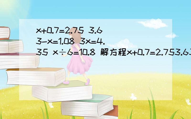 x+0.7=2.75 3.63-x=1.08 3x=4.35 x÷6=10.8 解方程x+0.7=2.753.63-x=1.083x=4.35x÷6=10.8解方程,快,