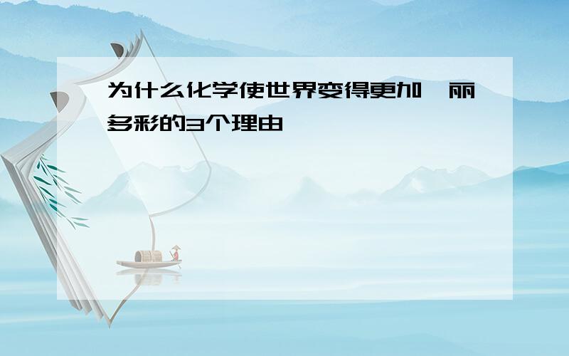 为什么化学使世界变得更加绚丽多彩的3个理由