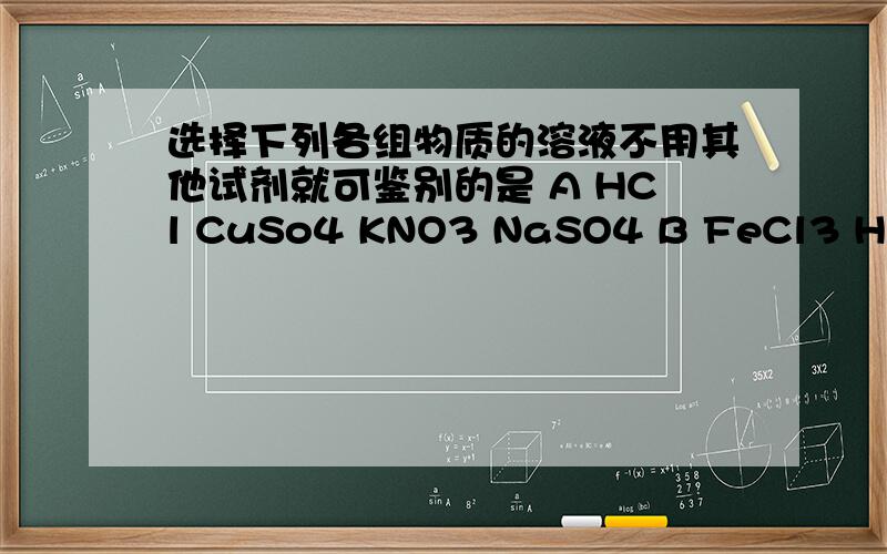 选择下列各组物质的溶液不用其他试剂就可鉴别的是 A HCl CuSo4 KNO3 NaSO4 B FeCl3 HCl NaCl NaOH C CaNO3 K2CO3 HCl (NH4)2CO3 D NaNO3 Na2NO3 HCl H2SO4