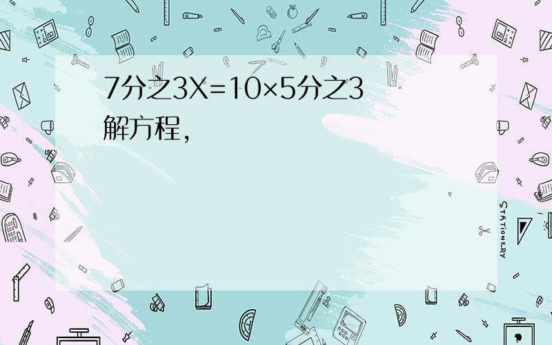 7分之3X=10×5分之3 解方程,