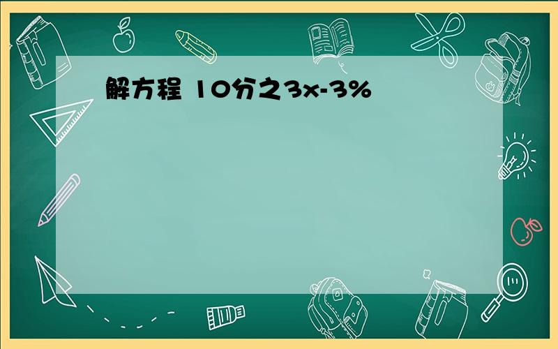 解方程 10分之3x-3%