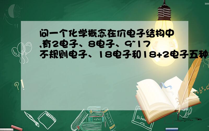 问一个化学概念在价电子结构中,有2电子、8电子、9~17不规则电子、18电子和18+2电子五种构型这是什么意思啊