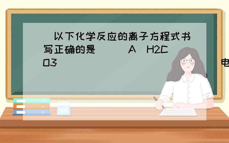 ．以下化学反应的离子方程式书写正确的是 （ ）A．H2CO3                              电离：B．将少量金属钠放入冷水中C．C12溶解于水：D．向CuSO4溶液中通入H2S                              ：