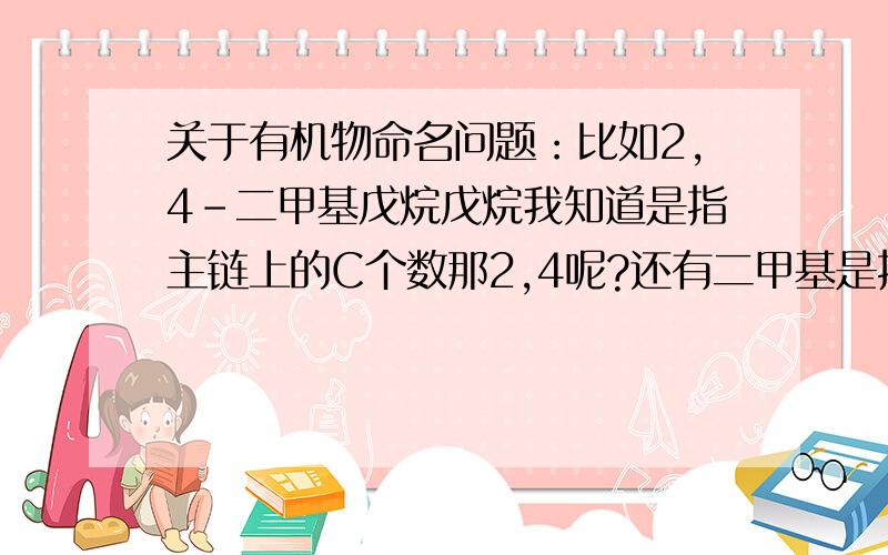 关于有机物命名问题：比如2,4-二甲基戊烷戊烷我知道是指主链上的C个数那2,4呢?还有二甲基是指连2个甲基吗?