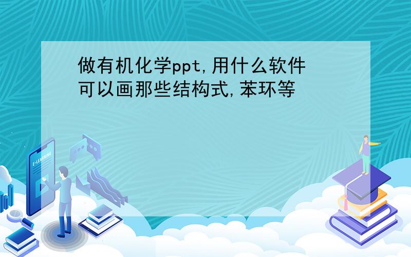 做有机化学ppt,用什么软件可以画那些结构式,苯环等