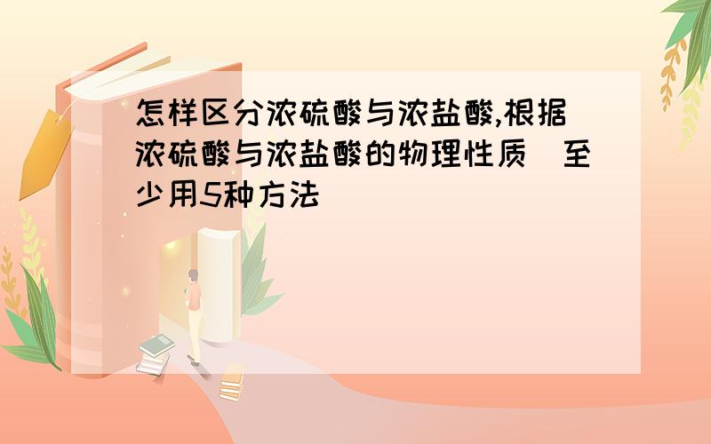 怎样区分浓硫酸与浓盐酸,根据浓硫酸与浓盐酸的物理性质（至少用5种方法）