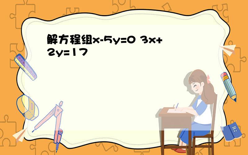 解方程组x-5y=0 3x+2y=17