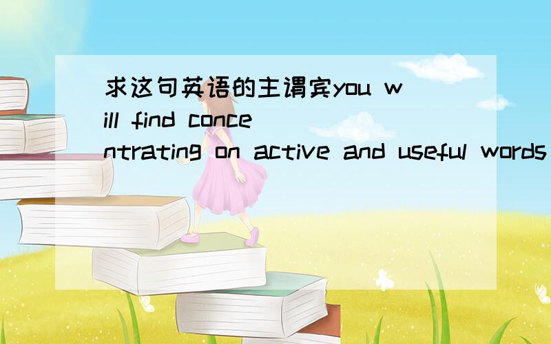 求这句英语的主谓宾you will find concentrating on active and useful words the most effective route to enlarging your vocabulary.