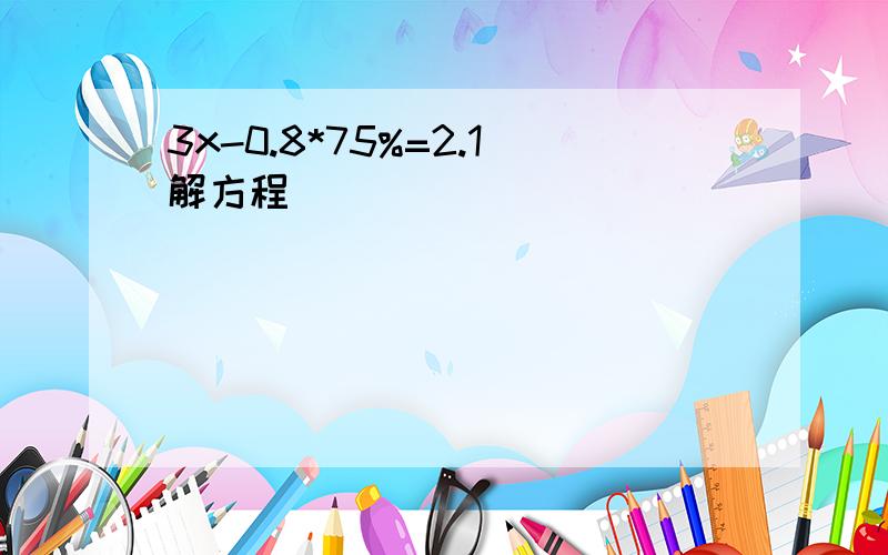 3x-0.8*75%=2.1解方程