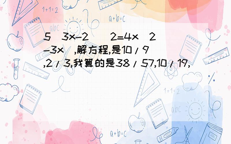 5(3x-2)^2=4x(2-3x),解方程,是10/9,2/3,我算的是38/57,10/19,