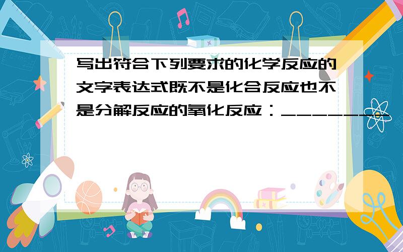 写出符合下列要求的化学反应的文字表达式既不是化合反应也不是分解反应的氧化反应：_______