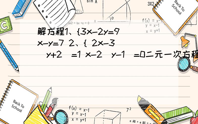 解方程1、{3x-2y=9 x-y=7 2、{ 2x-3（y+2）=1 x-2（y-1）=0二元一次方程