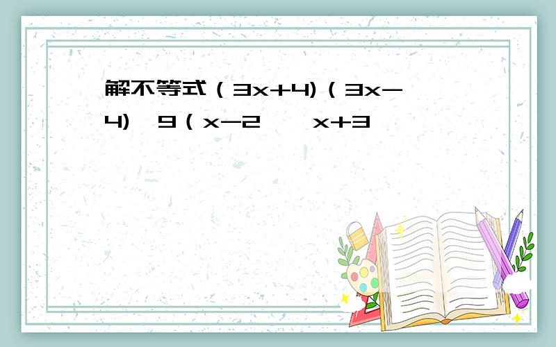 解不等式（3x+4)（3x-4)＜9（x-2﹚﹙x+3﹚