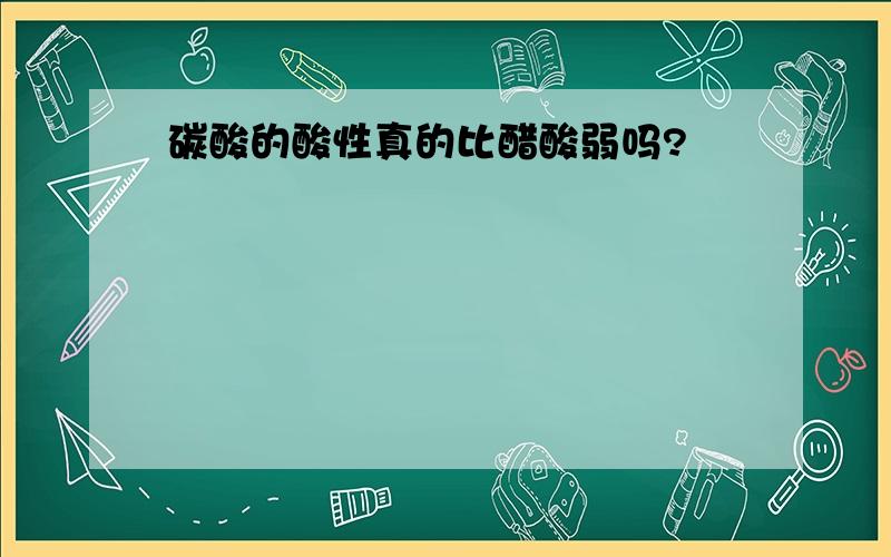 碳酸的酸性真的比醋酸弱吗?