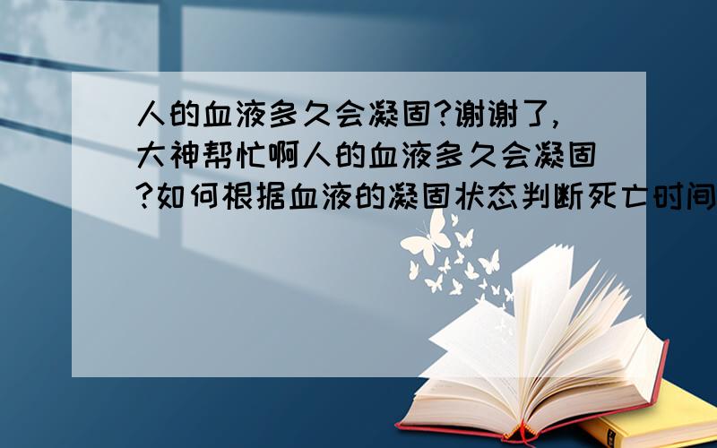 人的血液多久会凝固?谢谢了,大神帮忙啊人的血液多久会凝固?如何根据血液的凝固状态判断死亡时间?（都是指常温下）