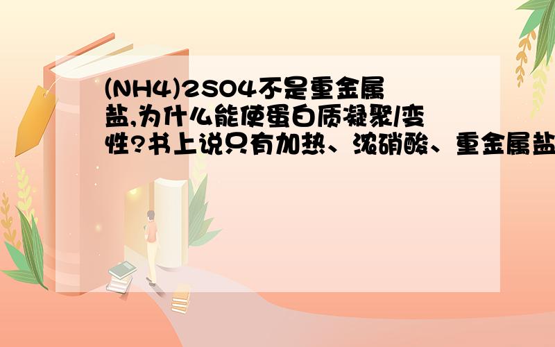 (NH4)2SO4不是重金属盐,为什么能使蛋白质凝聚/变性?书上说只有加热、浓硝酸、重金属盐才可以改变蛋白质.顺便问一下,浓H2SO4为什么不行?有什么规律吗?这些重要吗?