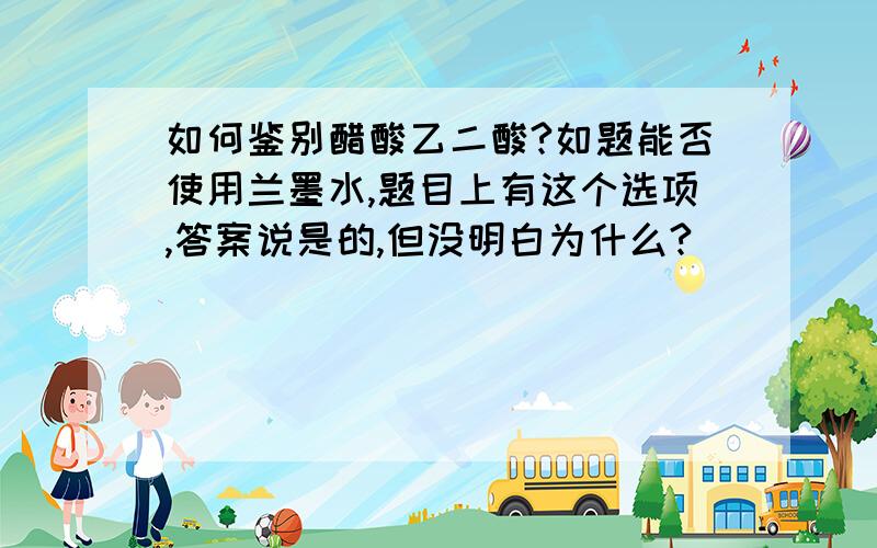 如何鉴别醋酸乙二酸?如题能否使用兰墨水,题目上有这个选项,答案说是的,但没明白为什么?