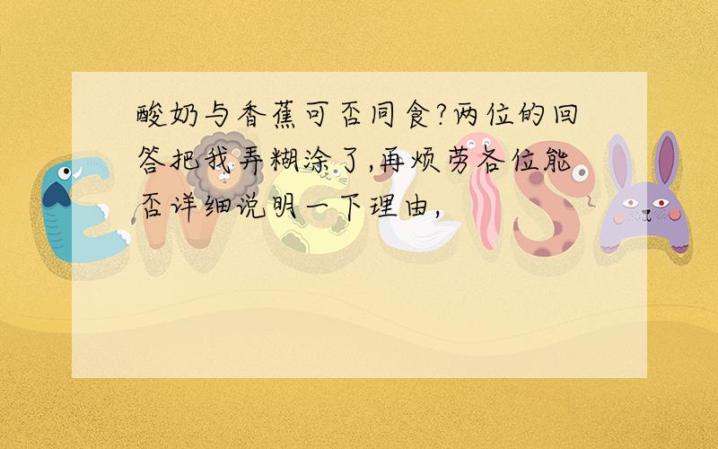 酸奶与香蕉可否同食?两位的回答把我弄糊涂了,再烦劳各位能否详细说明一下理由,