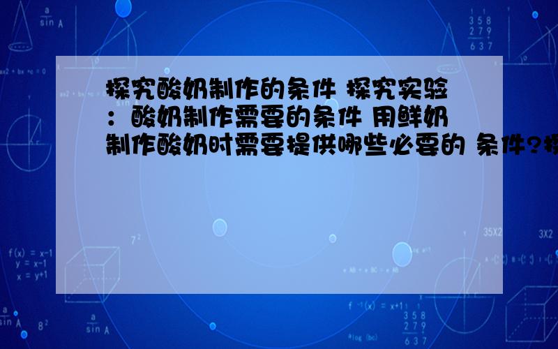 探究酸奶制作的条件 探究实验：酸奶制作需要的条件 用鲜奶制作酸奶时需要提供哪些必要的 条件?探究实验：酸奶制作需要的条件用鲜奶制作酸奶时需要提供哪些必要的 条件?作出假设：____