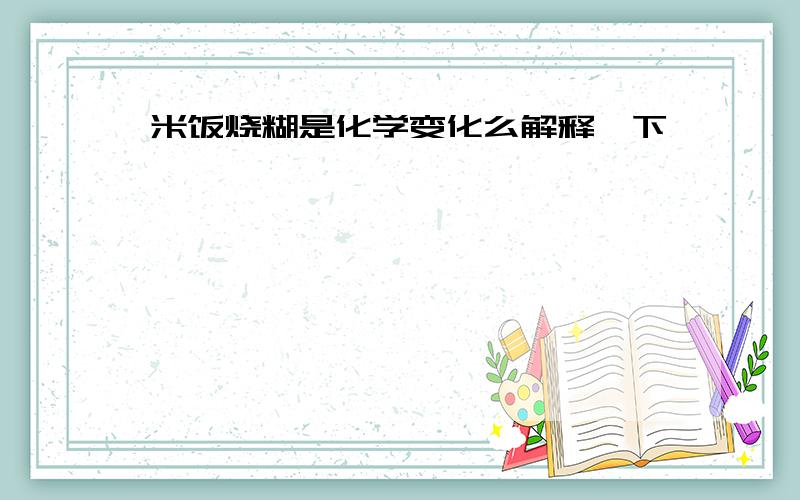 米饭烧糊是化学变化么解释一下