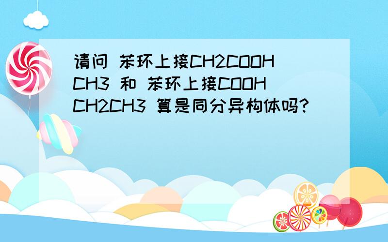 请问 苯环上接CH2COOHCH3 和 苯环上接COOHCH2CH3 算是同分异构体吗?