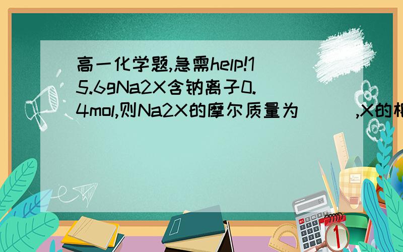 高一化学题,急需help!15.6gNa2X含钠离子0.4mol,则Na2X的摩尔质量为＿＿＿,X的相对原子质量为＿＿＿．