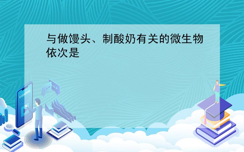 与做馒头、制酸奶有关的微生物依次是