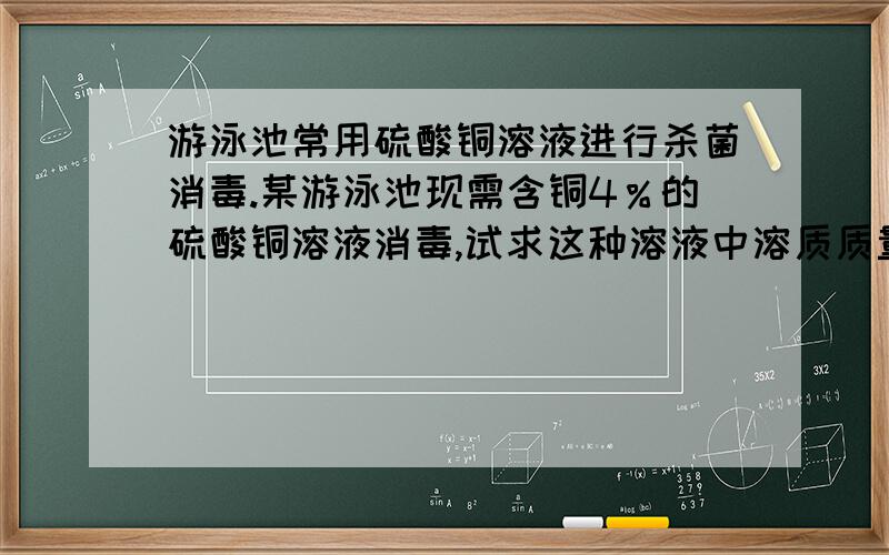 游泳池常用硫酸铜溶液进行杀菌消毒.某游泳池现需含铜4％的硫酸铜溶液消毒,试求这种溶液中溶质质量分数?