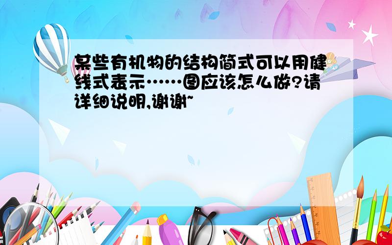 某些有机物的结构简式可以用健线式表示……图应该怎么做?请详细说明,谢谢~