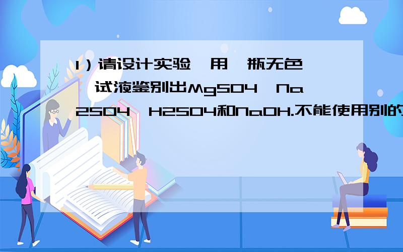 1）请设计实验,用一瓶无色酚酞试液鉴别出MgSO4,Na2SO4,H2SO4和NaOH.不能使用别的试液.2）有失去标签的四瓶溶液A、FeCl3 B、MgCl2 C、NaCl D、KOH不用任何其他试液将其鉴别出来的顺序是( )3）请设计实