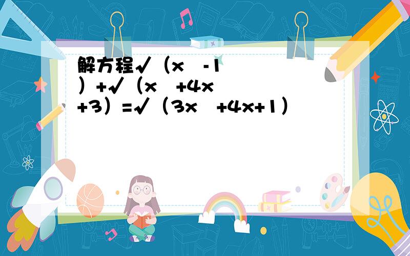 解方程√（x²-1）+√（x²+4x+3）=√（3x²+4x+1）