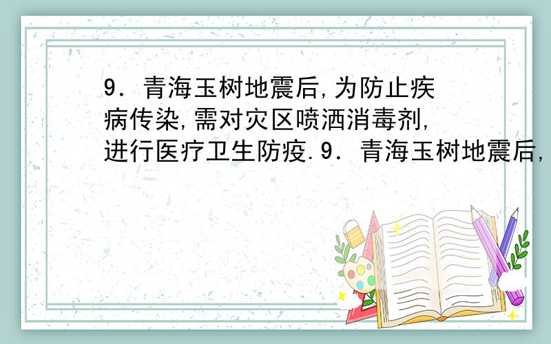 9．青海玉树地震后,为防止疾病传染,需对灾区喷洒消毒剂,进行医疗卫生防疫.9．青海玉树地震后,为防止疾病传染,需对灾区喷洒消毒剂,进行医疗卫生防疫.质量分数为0.2%~1%的过氧乙酸就是用